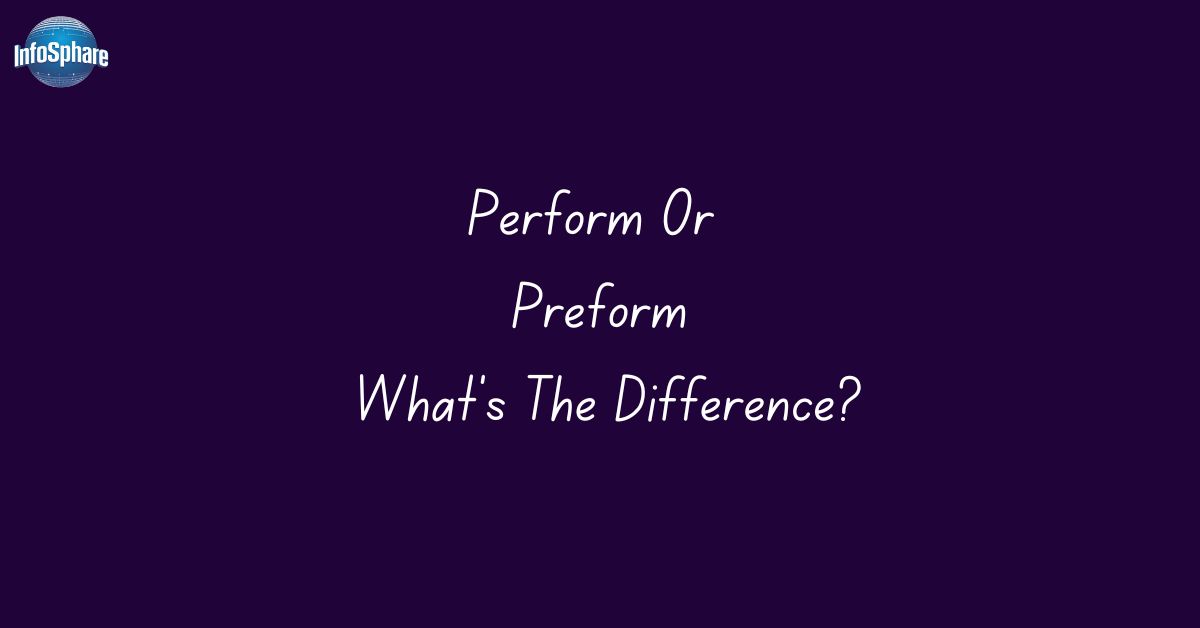 Perform Or Preform: What’s The Difference?